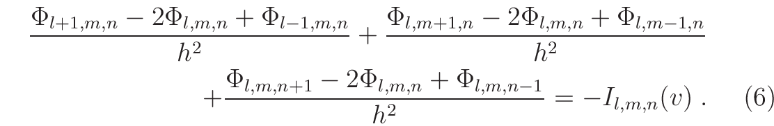 \begin{eqnarray}
\frac{\Phi_{l+1,m,n}-2\Phi_{l,m,n}+\Phi_{l-1,m,n}}{h^{2}} +
\fr...
...{l,m,n+1}-2\Phi_{l,m,n}+\Phi_{l,m,n-1}}{h^{2}} = -I_{l,m,n}(v)\;.
\end{eqnarray}